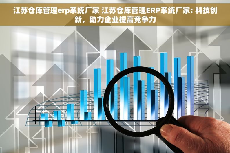 江苏仓库管理erp系统厂家 江苏仓库管理ERP系统厂家: 科技创新，助力企业提高竞争力