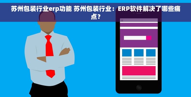 苏州包装行业erp功能 苏州包装行业：ERP软件解决了哪些痛点？
