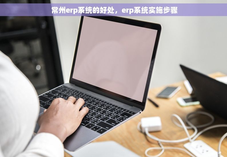  常州erp系统的好处，erp系统实施步骤