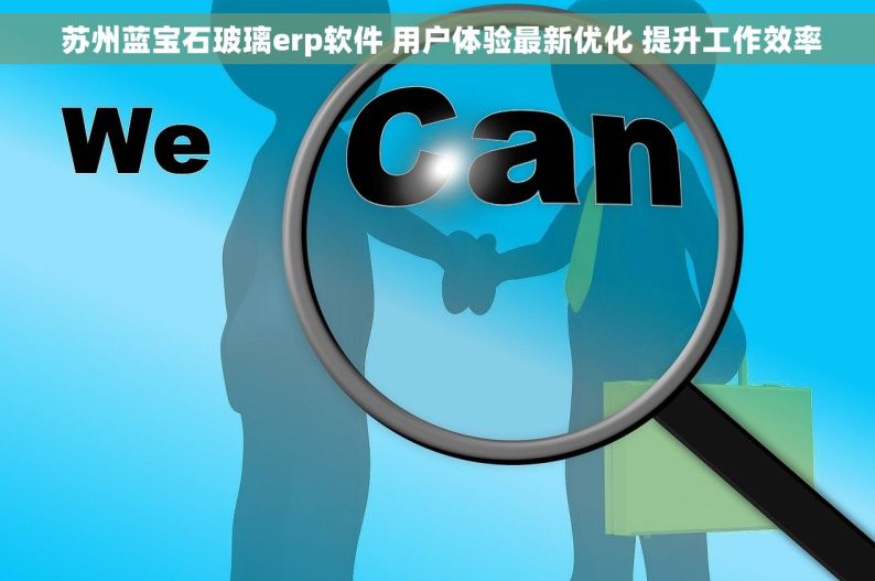 苏州蓝宝石玻璃erp软件 用户体验最新优化 提升工作效率