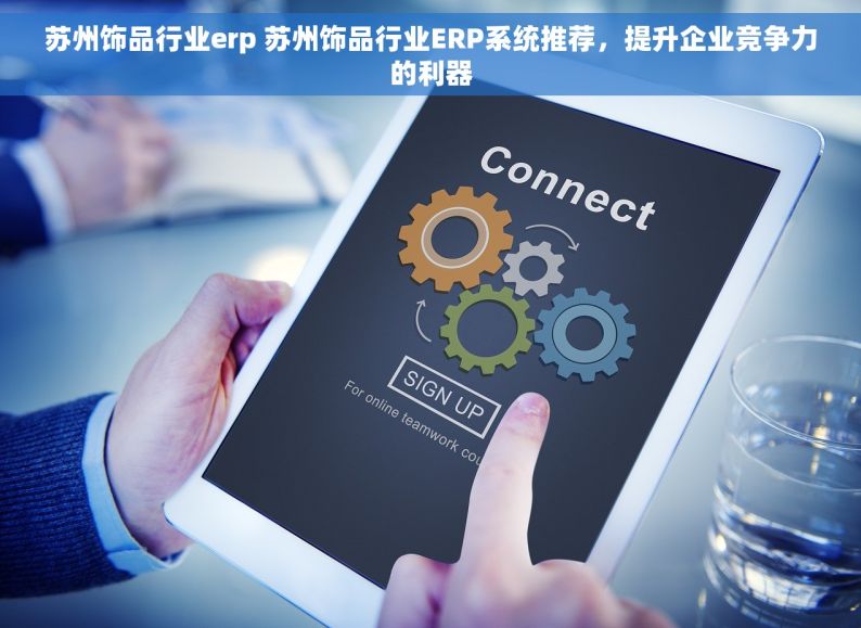 苏州饰品行业erp 苏州饰品行业ERP系统推荐，提升企业竞争力的利器