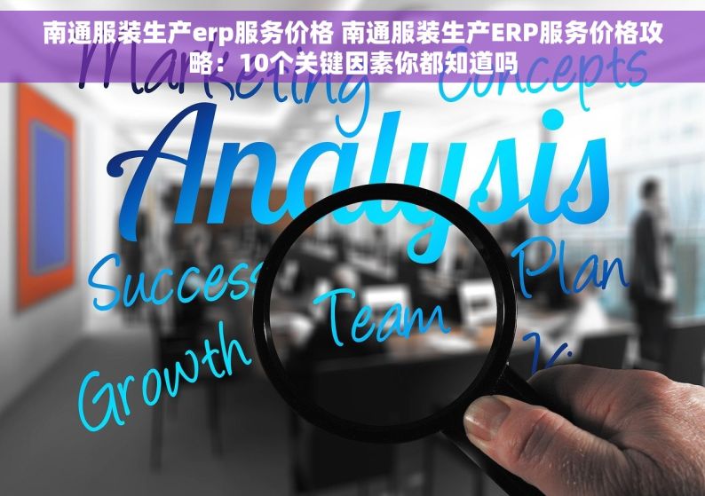 南通服装生产erp服务价格 南通服装生产ERP服务价格攻略：10个关键因素你都知道吗