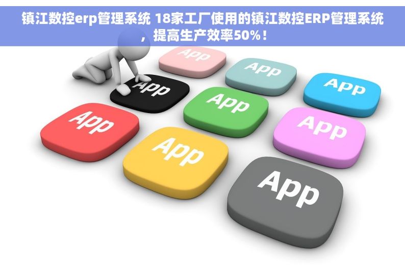 镇江数控erp管理系统 18家工厂使用的镇江数控ERP管理系统，提高生产效率50%！