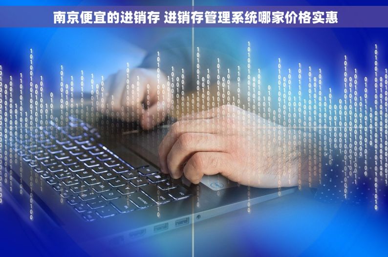  南京便宜的进销存 进销存管理系统哪家价格实惠