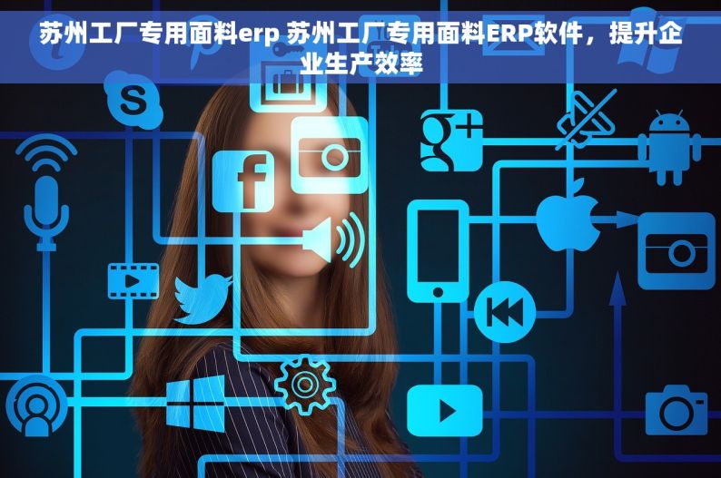 苏州工厂专用面料erp 苏州工厂专用面料ERP软件，提升企业生产效率
