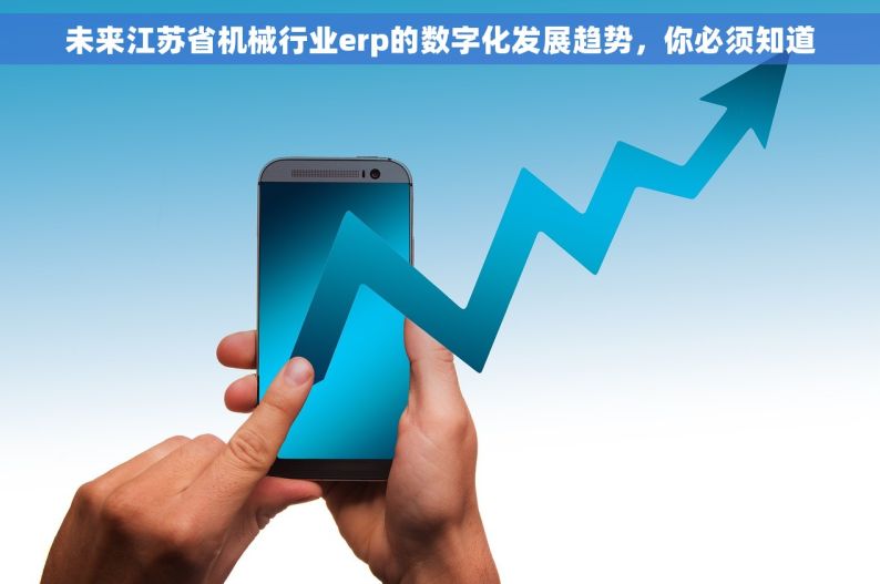 未来江苏省机械行业erp的数字化发展趋势，你必须知道