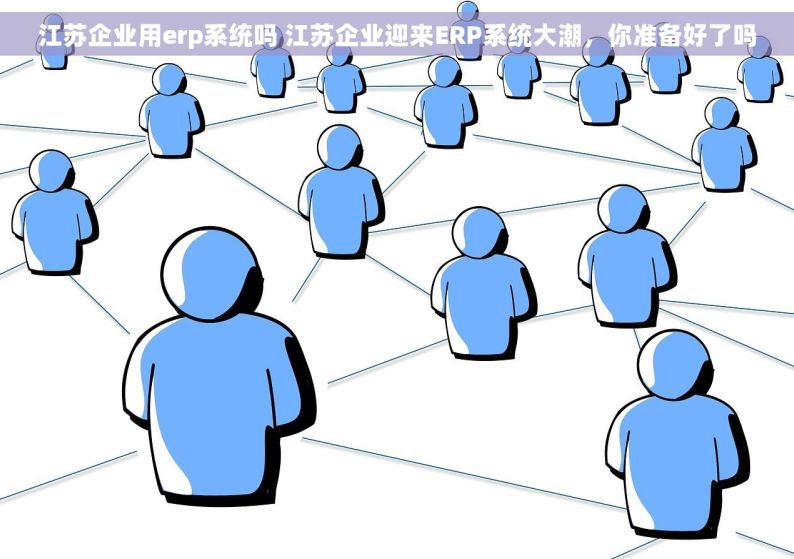 江苏企业用erp系统吗 江苏企业迎来ERP系统大潮，你准备好了吗