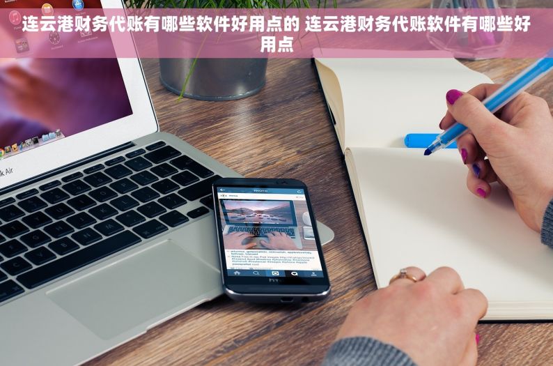 连云港财务代账有哪些软件好用点的 连云港财务代账软件有哪些好用点