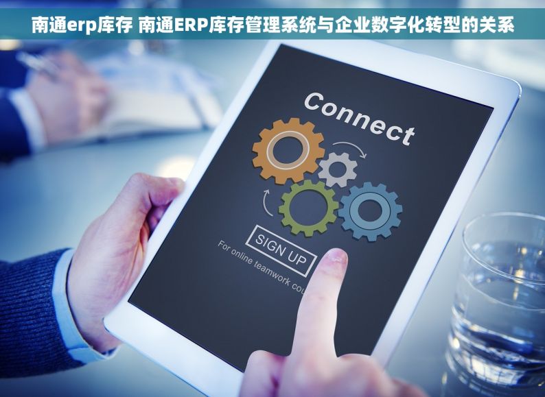 南通erp库存 南通ERP库存管理系统与企业数字化转型的关系
