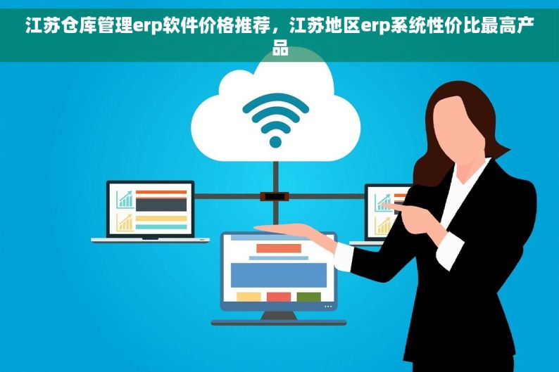 江苏仓库管理erp软件价格推荐，江苏地区erp系统性价比最高产品