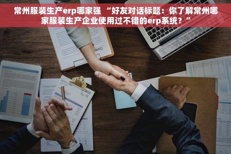 常州服装生产erp哪家强 “好友对话标题：你了解常州哪家服装生产企业使用过不错的erp系统？”