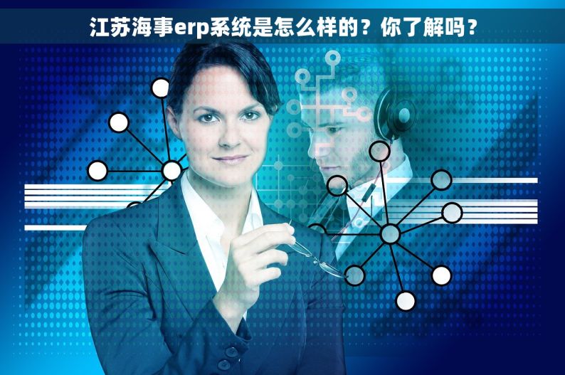 江苏海事erp系统是怎么样的？你了解吗？
