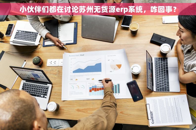 小伙伴们都在讨论苏州无货源erp系统，咋回事？