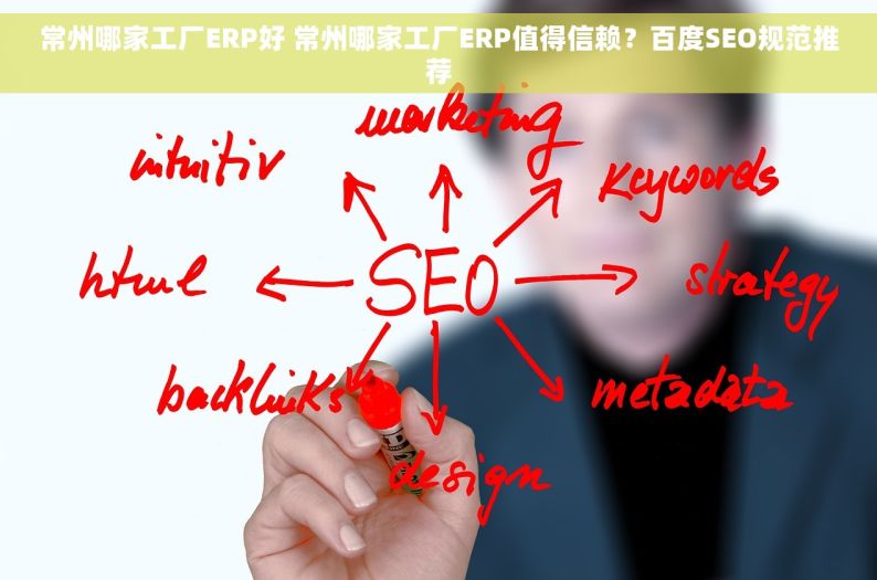 常州哪家工厂ERP好 常州哪家工厂ERP值得信赖？百度SEO规范推荐