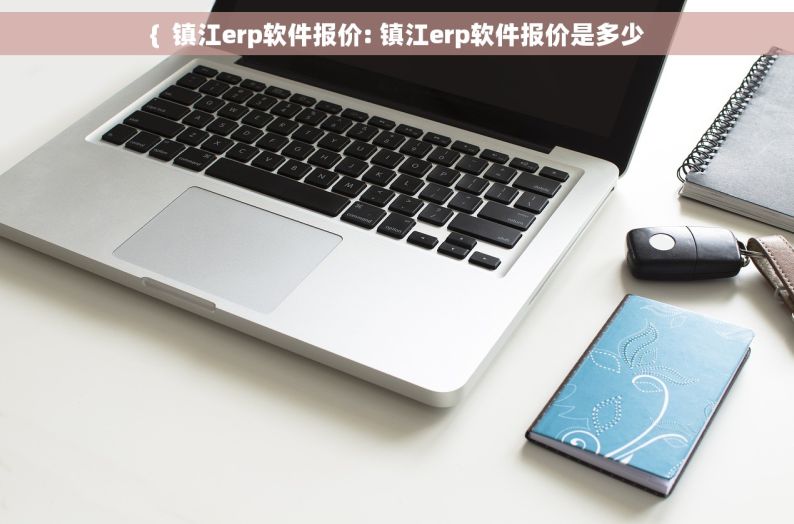 {  镇江erp软件报价: 镇江erp软件报价是多少