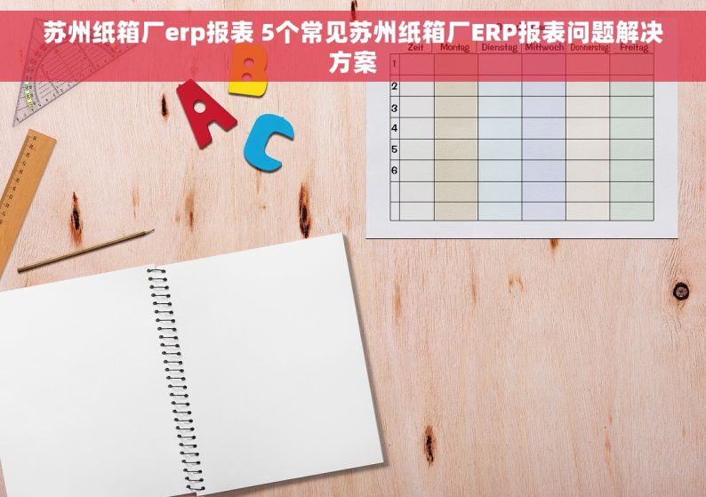 苏州纸箱厂erp报表 5个常见苏州纸箱厂ERP报表问题解决方案