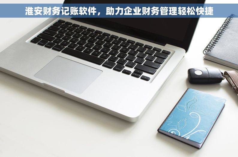 淮安财务记账软件，助力企业财务管理轻松快捷