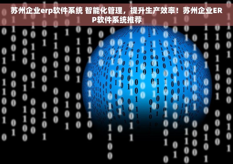 苏州企业erp软件系统 智能化管理，提升生产效率！苏州企业ERP软件系统推荐