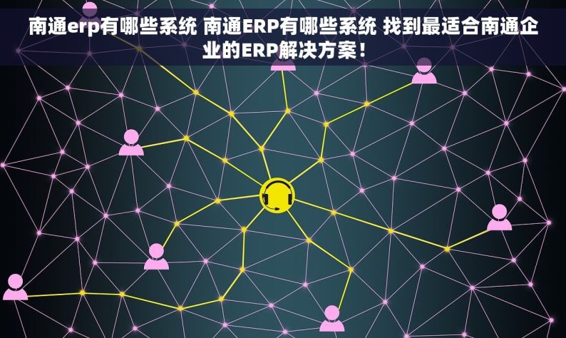 南通erp有哪些系统 南通ERP有哪些系统 找到最适合南通企业的ERP解决方案！