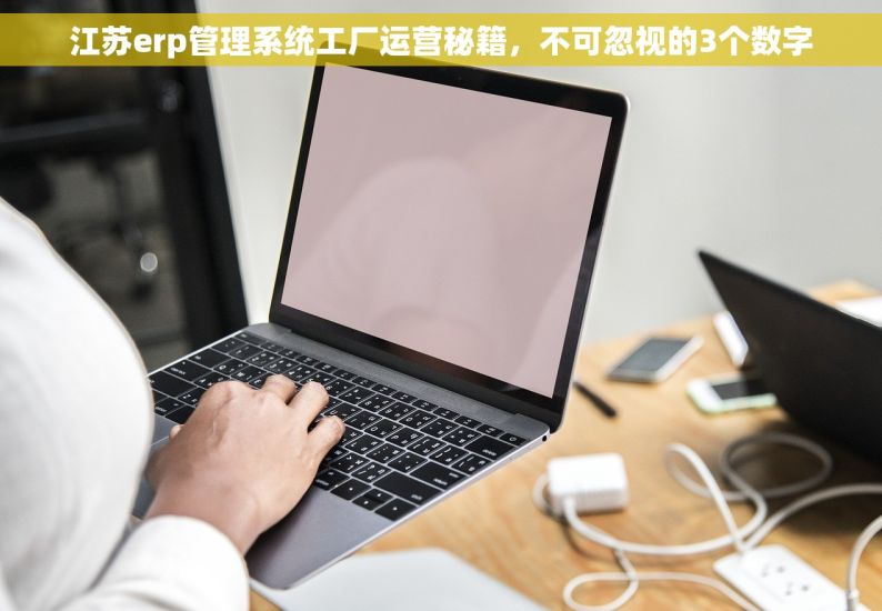 江苏erp管理系统工厂运营秘籍，不可忽视的3个数字