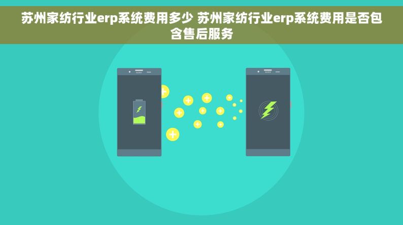 苏州家纺行业erp系统费用多少 苏州家纺行业erp系统费用是否包含售后服务