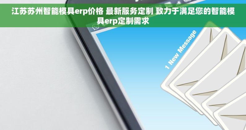 江苏苏州智能模具erp价格 最新服务定制 致力于满足您的智能模具erp定制需求