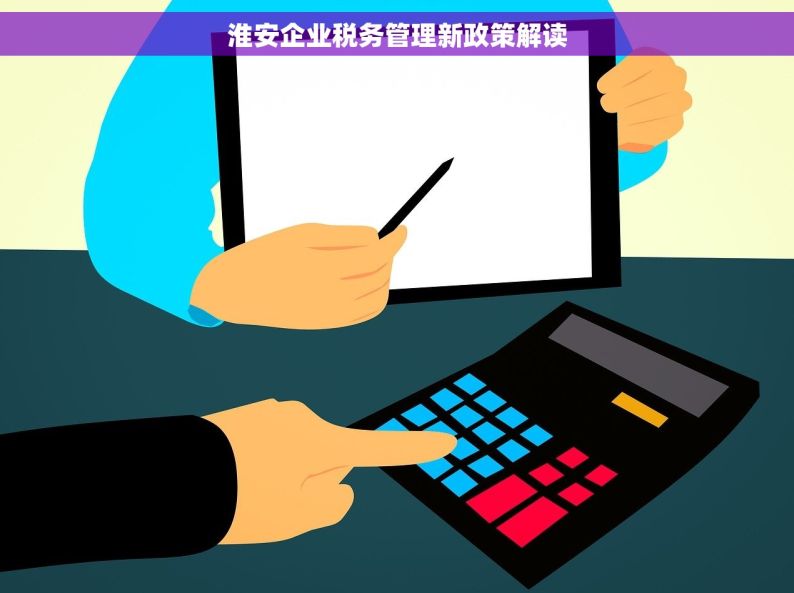 淮安企业税务管理新政策解读