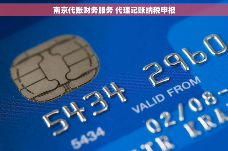 南京代账财务服务 代理记账纳税申报