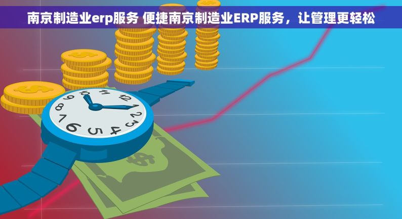 南京制造业erp服务 便捷南京制造业ERP服务，让管理更轻松