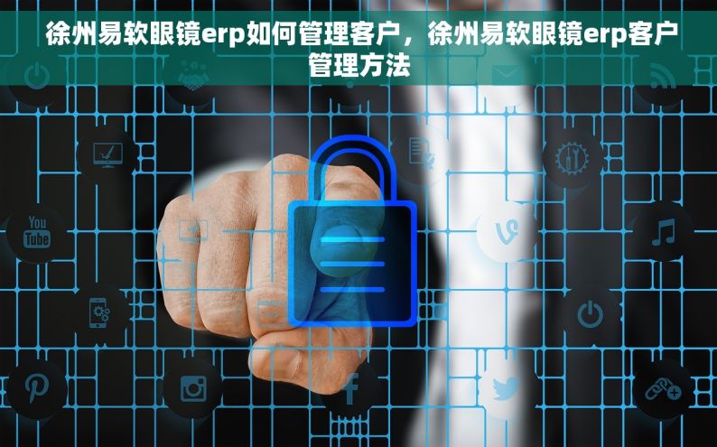  徐州易软眼镜erp如何管理客户，徐州易软眼镜erp客户管理方法