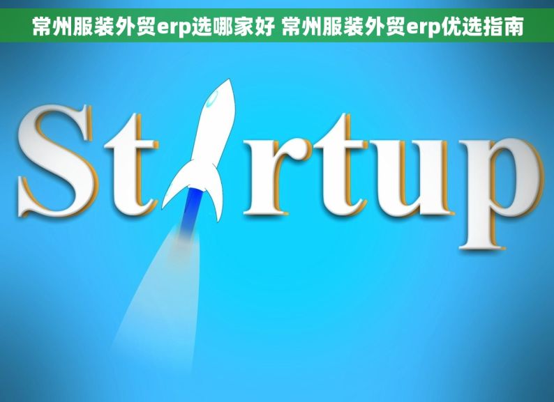 常州服装外贸erp选哪家好 常州服装外贸erp优选指南