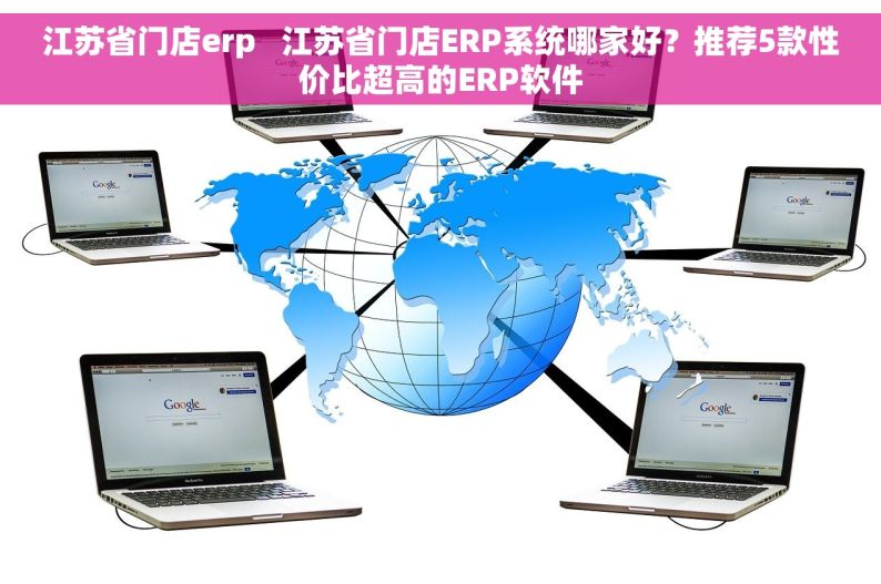 江苏省门店erp   江苏省门店ERP系统哪家好？推荐5款性价比超高的ERP软件