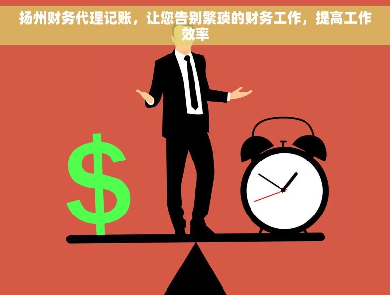 扬州财务代理记账，让您告别繁琐的财务工作，提高工作效率