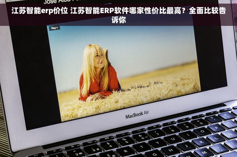 江苏智能erp价位 江苏智能ERP软件哪家性价比最高？全面比较告诉你