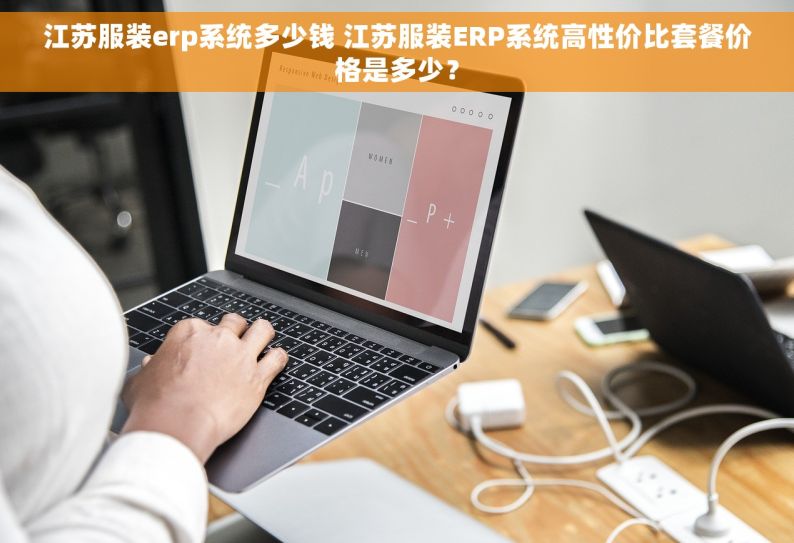 江苏服装erp系统多少钱 江苏服装ERP系统高性价比套餐价格是多少？