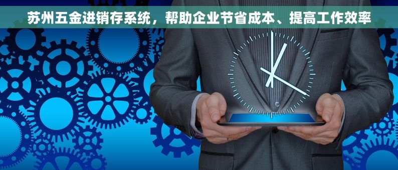 苏州五金进销存系统，帮助企业节省成本、提高工作效率