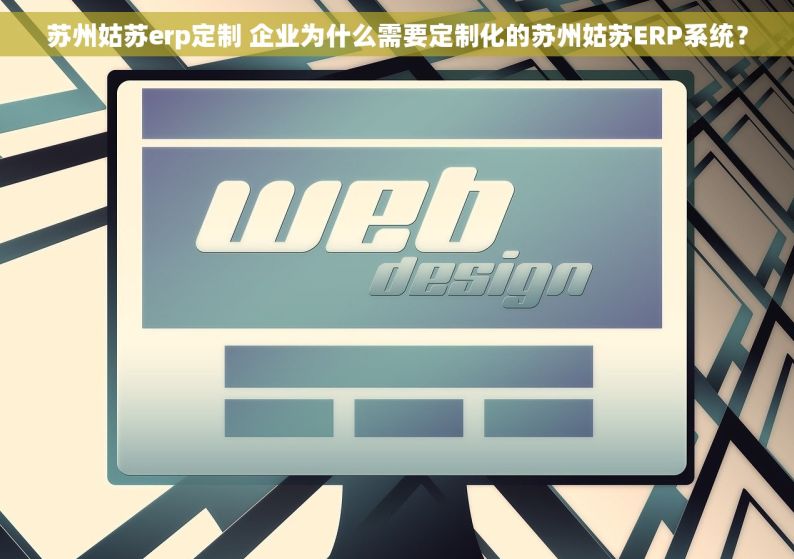 苏州姑苏erp定制 企业为什么需要定制化的苏州姑苏ERP系统？