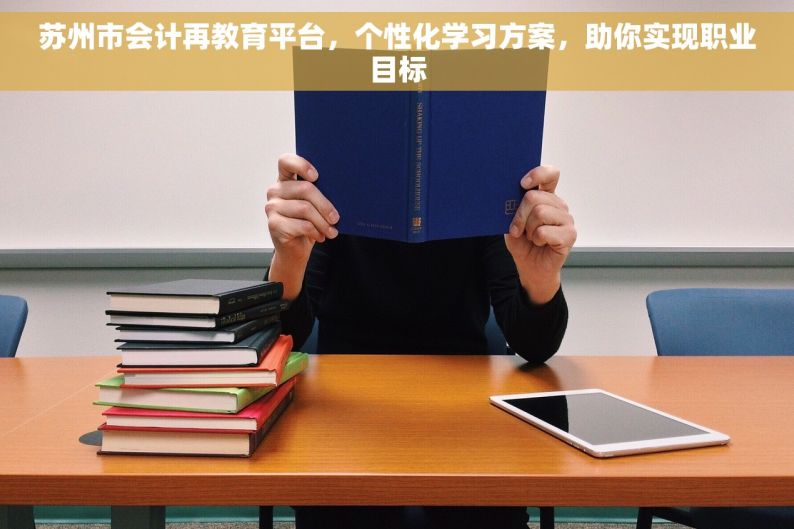 苏州市会计再教育平台，个性化学习方案，助你实现职业目标