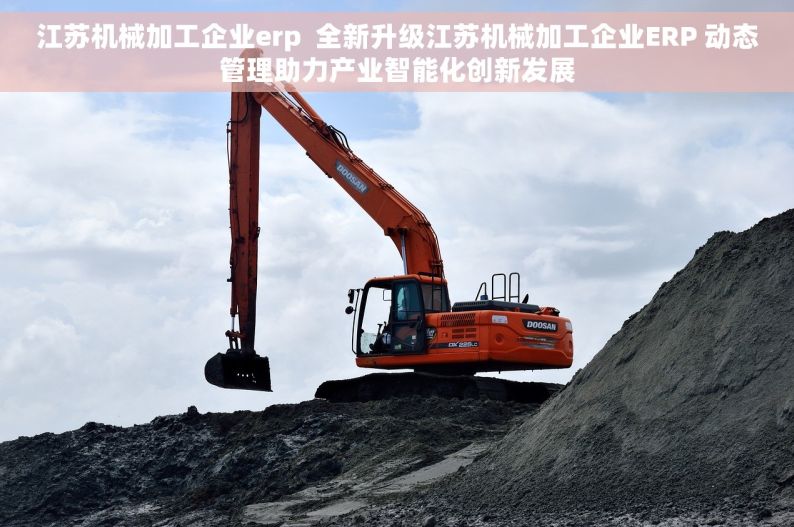 江苏机械加工企业erp  全新升级江苏机械加工企业ERP 动态管理助力产业智能化创新发展