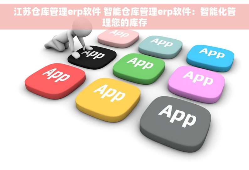 江苏仓库管理erp软件 智能仓库管理erp软件：智能化管理您的库存