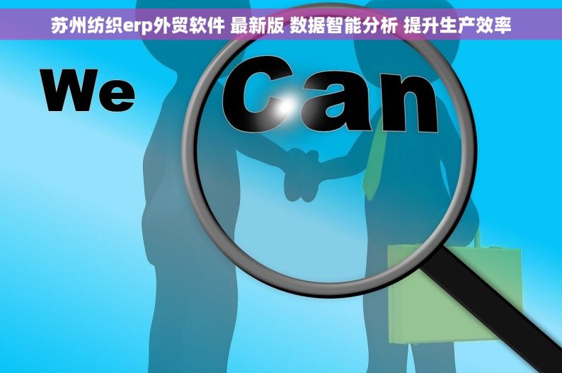 苏州纺织erp外贸软件 最新版 数据智能分析 提升生产效率
