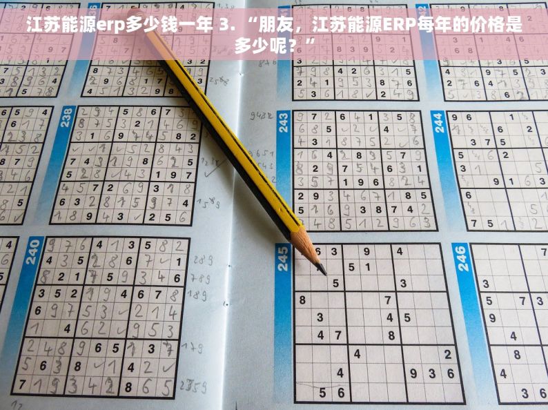 江苏能源erp多少钱一年 3. “朋友，江苏能源ERP每年的价格是多少呢？”
