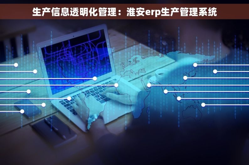 生产信息透明化管理：淮安erp生产管理系统