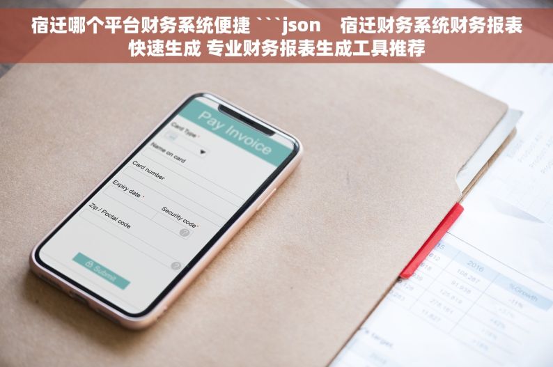宿迁哪个平台财务系统便捷 ```json    宿迁财务系统财务报表快速生成 专业财务报表生成工具推荐