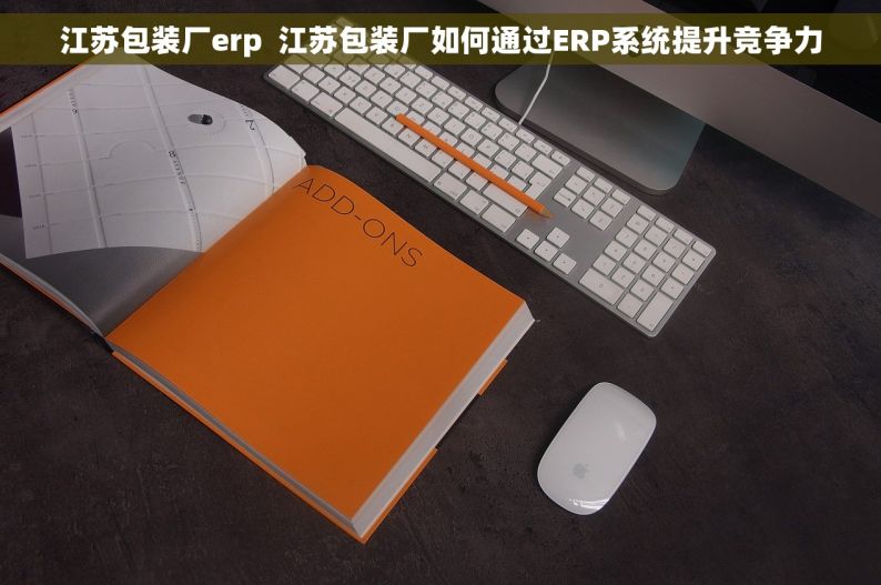 江苏包装厂erp  江苏包装厂如何通过ERP系统提升竞争力