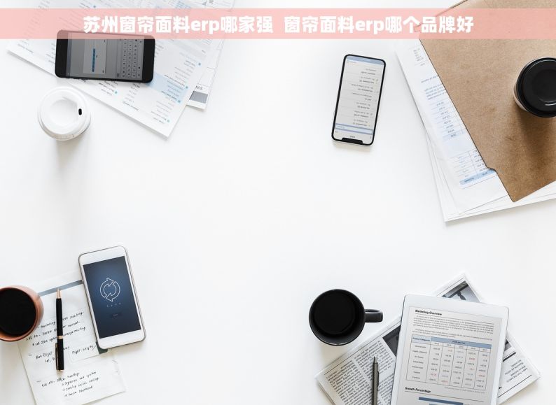 苏州窗帘面料erp哪家强  窗帘面料erp哪个品牌好