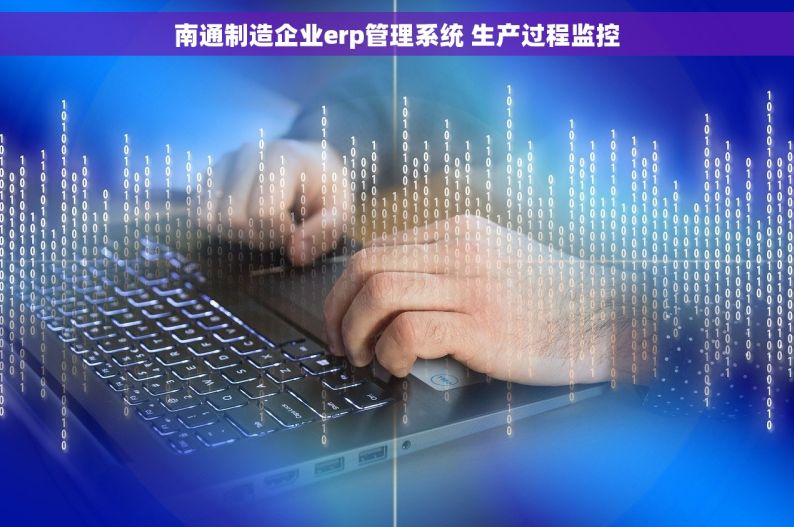 南通制造企业erp管理系统 生产过程监控