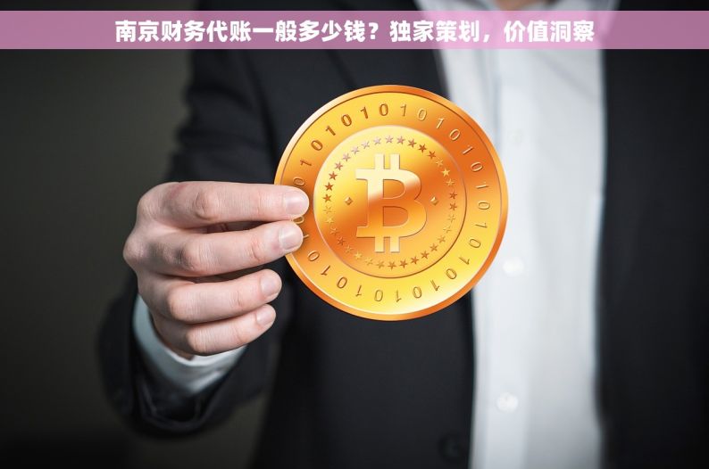 南京财务代账一般多少钱？独家策划，价值洞察