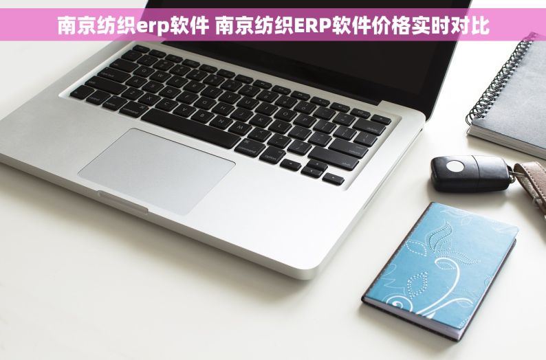 南京纺织erp软件 南京纺织ERP软件价格实时对比