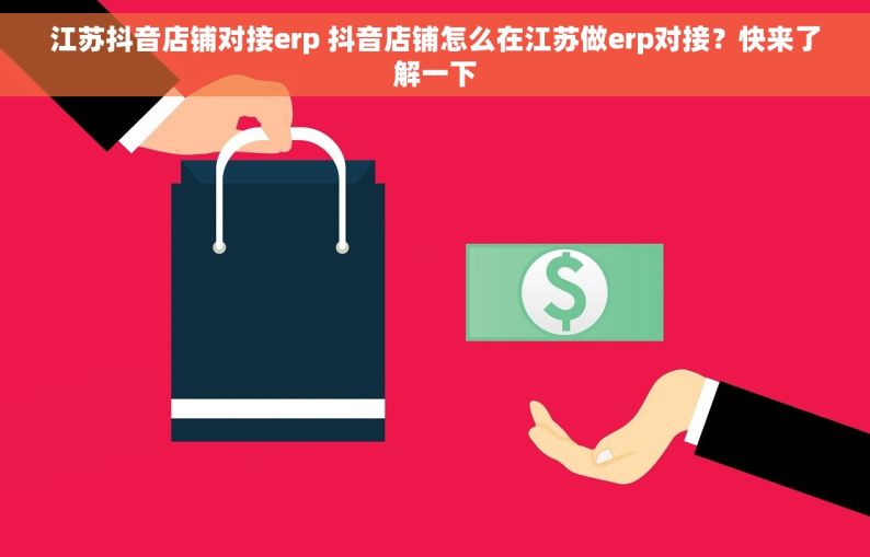 江苏抖音店铺对接erp 抖音店铺怎么在江苏做erp对接？快来了解一下